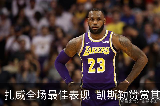 扎威全场最佳表现 凯斯勒赞赏其在关键时刻的出色发挥