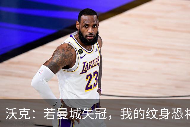 沃克：若曼城失冠，我的纹身恐将随之消失